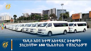 የአዲስ አበባ ከተማ አስተዳደር ለተቋማት ያስረከባቸው 150 የኤሌክትሪክ  ተሽከርካሪዎች