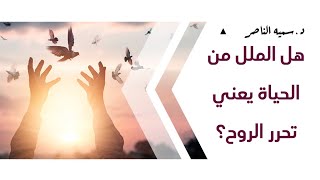 د.سمية الناصر | هل الملل من الحياة يعني تحرر الروح؟