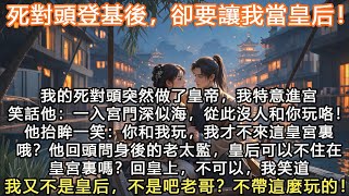 完結大女主甜寵文：死對頭登基後，卻要讓我當皇后！！我的死對頭突然做了皇帝，我特意進宮笑話他：一入宮門深似海，從此沒人和你玩咯！他抬眸一笑：你和我玩，我才不來這皇宮裏哦？ 他回頭問身後的老太監，皇后可以