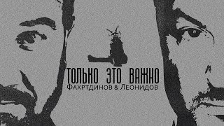 ФАХРТДИНОВ \u0026 ЛЕОНИДОВ: Только это важно (release 2021)