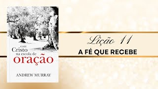 Com Cristo na Escola de Oração - Lição 11 - A Fé que Recebe - A Fé Vem Pelo Ouvir!