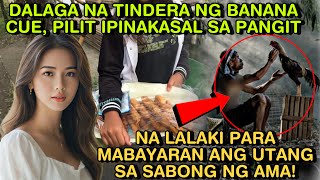 DALAGA NA TINDERA NG BANANA CUE, PILIT IPINAKASAL SA PANGIT NA LALAKI PARA MABAYARAN ANG UTANG SA