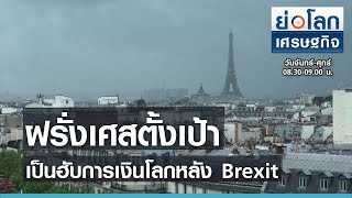 ฝรั่งเศสตั้งเป้าเป็นฮับการเงินโลกหลัง Brexit l ย่อโลกเศรษฐกิจ 28 มิ.ย.64