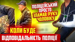 ШОК! Поліцейський ЗЛАМАВ РУКУ чоловіку, коли буде ВІДПОВІДАЛЬНІСТЬ поліцейських