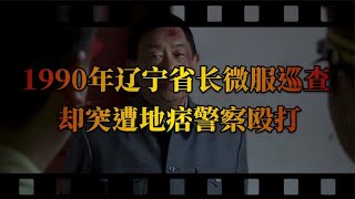 辽宁省长微服巡查，不料却在饭店被地痞警察殴打，结果如何？