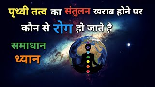 पृथ्वी तत्व का संतुलन बिगड़ जाने पर कौन से रोग शरीर में प्रवेश कर जाते है उनका समाधान और ध्यान