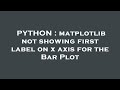 PYTHON : matplotlib not showing first label on x axis for the Bar Plot