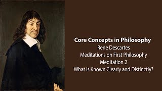 Rene Descartes, Meditation 2 | What Is Known Clearly and Distinctly | Philosophy Core Concepts