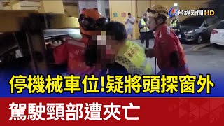 停機械車位！疑將頭探窗外 駕駛頸部遭夾亡