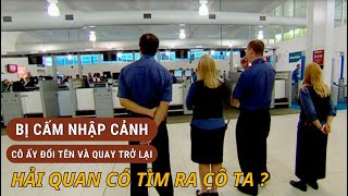 HẢI QUAN TRUY TÌM CÔ GÁI BỊ CẤM NHẬP CẢNH, CÔ TA ĐÃ ĐỔI TÊN VÀ QUAY TRỞ LẠI.