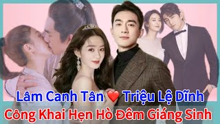 Lâm Canh Tân công khai hẹn hò Triệu Lệ Dĩnh vào đem Giáng Sinh