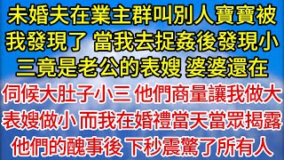 【完結】未婚夫在業主群叫別人寶寶被我發現了，當我去捉姦後發現小三竟是老公的表嫂，婆婆還在，伺候大肚子小三，他們商量讓我做大表嫂做小，而我在婚禮當天當眾揭露他們的醜事後，下秒震驚了所有人#為人處世#生活