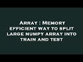 Array : Memory efficient way to split large numpy array into train and test