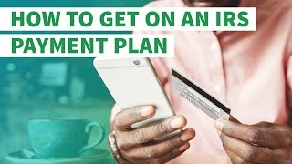 3 IRS Payment Plan Options When You Can't Afford Your Tax Bill