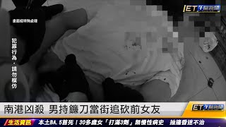 南港兇殺　男持鐮刀當街追砍前女友 ｜20220830 ET午間新聞