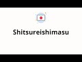 How to pronounce Shitsureishimasu