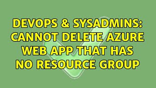 DevOps & SysAdmins: Cannot delete Azure Web App that has no resource group