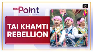 Tai Khamti Rebellion - To The Point | Drishti IAS English