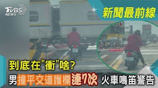 到底在「衝」啥? 男撞平交道護欄連7次 火車鳴笛警告｜TVBS新聞 @TVBSNEWS02