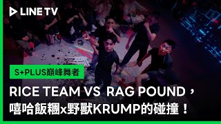 【S+PLUS巔峰舞者】EP02精華：RICE TEAM VS  RAG POUND，嘻哈飯糰x野獸KRUMP的碰撞！| LINE TV 共享追劇生活