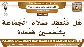 [811 -3022] هل تنعقد صلاة الجماعة بشخصين فقط؟ - الشيخ صالح الفوزان