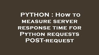 PYTHON : How to measure server response time for Python requests POST-request