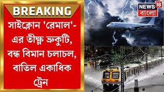Weather Update Today : Cyclone Remal এর ভ্রুকুটি, Kolkata Airport এ বন্ধ Flight Service, বাতিল Train