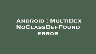 Android : MultiDex NoClassDefFound error