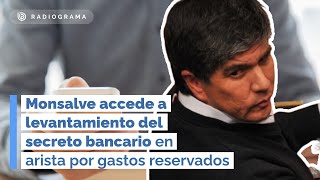 Monsalve accede a LEVANTAMIENTO DEL SECRETO BANCARIO en arista por gastos reservados