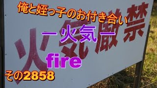 俺と姪っ子のお付き合い－火気－その2858 fire