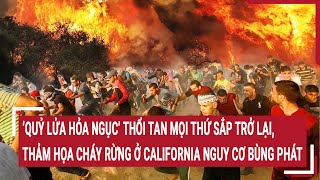 ‘Quỷ lửa hỏa ngục’ thổi tan mọi thứ sắp trở lại, thảm họa cháy rừng ở California nguy cơ bùng phát