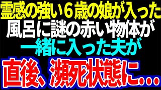 【スカッと】霊感の強い６歳の娘が入った風呂に謎の赤い物体が一緒に入った夫が直後、瀕〇状態に…【修羅場】