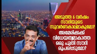 അടുത്ത 6 വർഷം സൗദിയുടെ സുവർണകാലമാകുമോ?അമേരിക്കക്ക് വിധേയത്വമാകാത്ത ഒരു പുതി സൗദി രൂപപ്പെടുമോ?