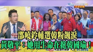 【精彩】邵曉鈴輔選韓粉飆淚　黃敬平：她用生命在挺韓國瑜！