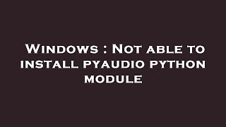 Windows : Not able to install pyaudio python module