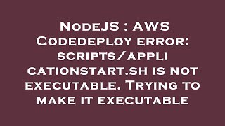 NodeJS : AWS Codedeploy error: scripts/applicationstart.sh is not executable. Trying to make it exec