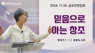 [전주두란노교회] 믿음으로 아는 창조(창1:1) /윤봉숙 사모/금요찬양집회(24.11.29)