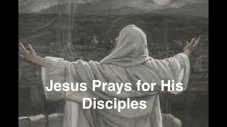 7. Jesus Prays for His Disciples (Jesus’ Final Days on Earth series).