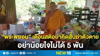 “พระพยอม” เตือนสติอย่าคิดสั้นฆ่าตัวตาย อย่าน้อยใจไม่ได้ 5 พัน | NEW18