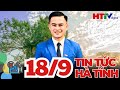 🔴[Trực Tiếp] Thời Sự Tối Mới Nhất 18/9 | Tin Tức Hà Tĩnh mới nhất 24h qua | Hà Tĩnh TV