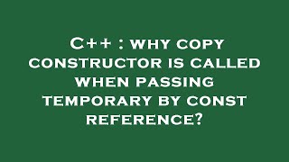 C++ : why copy constructor is called when passing temporary by const reference?