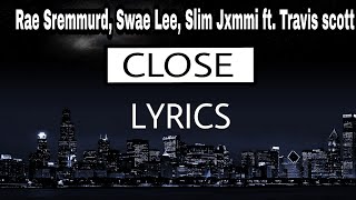 Rae Sremmurd, Swae Lee, Slim Jxmmi - CLOSE ft. Travis Scott [ Lyrics ]
