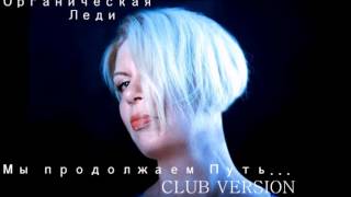 ОРГАНИЧЕСКАЯ ЛЕДИ - Мы продолжаем Путь...(CLUB VERSION)