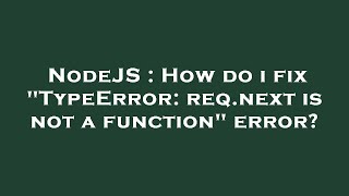 NodeJS : How do i fix "TypeError: req.next is not a function" error?