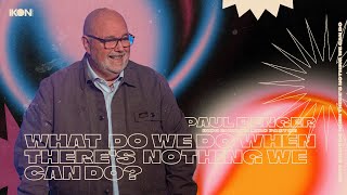 Paul Benger | What Do We Do When There’s Nothing We Can Do?