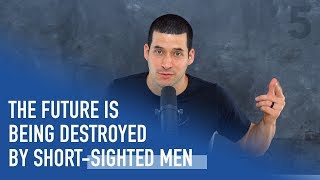 The Future is Being Destroyed By Selfish Short-Sighted Men | Ep. 70