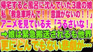 【スカッとする話】帰宅すると風呂に沈んでいた3歳の娘。私「救急車呼んで！！意識がないの！！」アニメを見ている夫「うるさいな！」➡︎娘は緊急搬送されるも他界。更にとんでもない悲劇が…