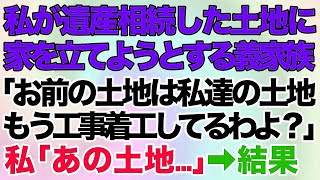 【スカッとする話】私が遺産相続した土地に家を立てようとするバツ１義妹と義両親「お前の土地は私達の土地ｗもう工事着工してるわよ？」→私「あの土地、実は…」あるコトを伝えた結果…