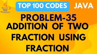Addition of two fractions using Java | PROBLEM 35 | JAVA | TOP 100 CODES