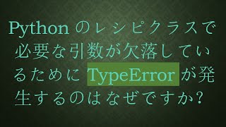 Pythonのレシピクラスで必要な引数が欠落しているためにTypeErrorが発生するのはなぜですか？